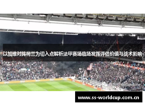 以加维对阵荷兰为切入点解析法甲赛场临场发挥评估价值与战术影响 以加维对阵荷兰为切入点解析法甲赛场临场发挥评估价值与战术影响