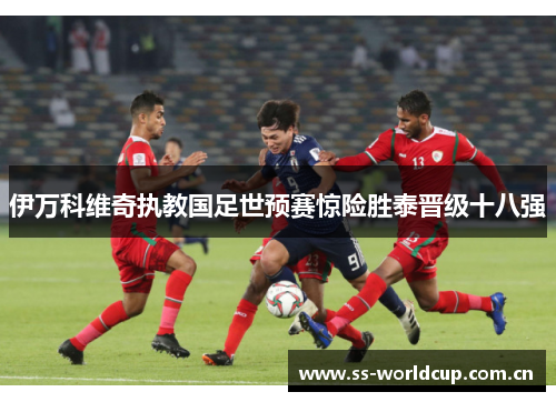 伊万科维奇执教国足世预赛惊险胜泰晋级十八强 伊万科维奇执教国足世预赛惊险胜泰晋级十八强